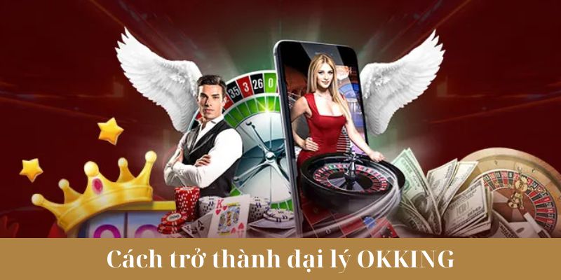 Cách đăng ký trở thành đại lý OKKING