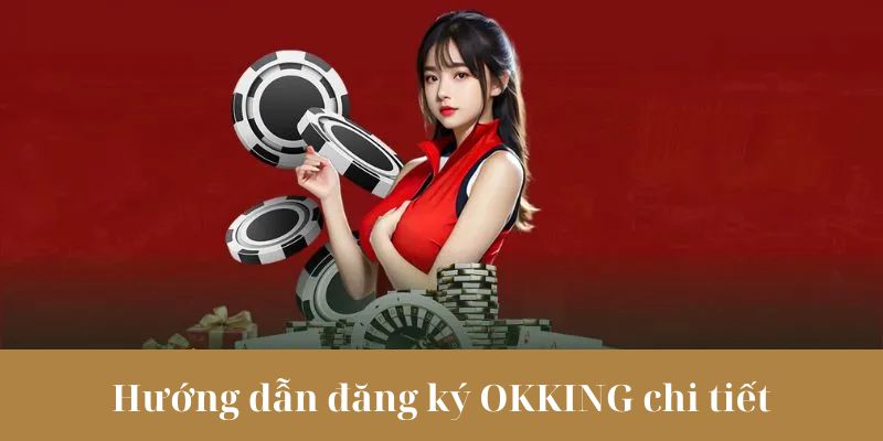 Hướng dẫn Đăng ký OKKING chi tiết