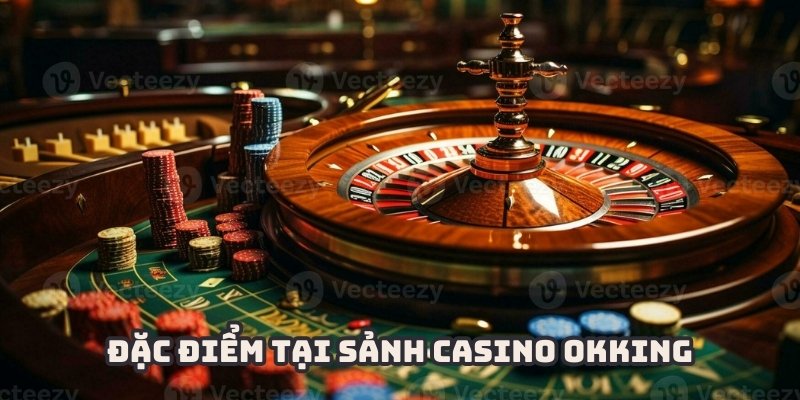 Những đặc điểm nổi bật tại Casino OKKING