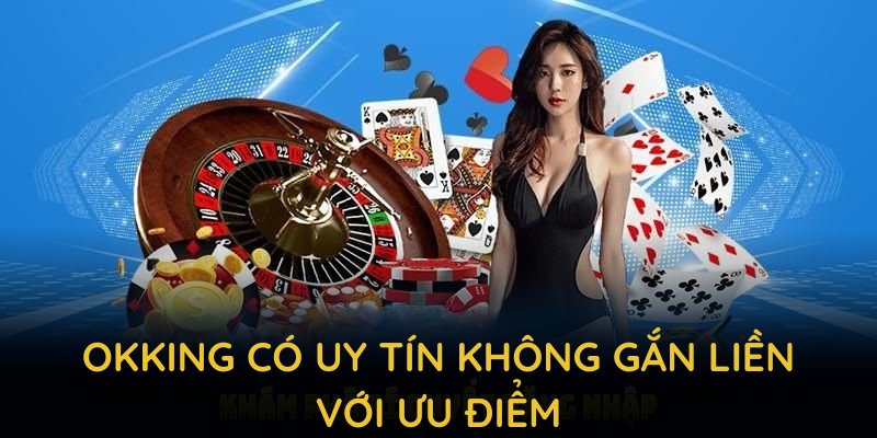 OKKING có uy tín không gắn liền với ưu điểm thu hút người chơi