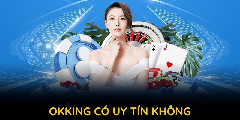 OKKING Có Uy Tín Không Và Lịch Sử Phát Triển Đáng Tin Cậy 2025