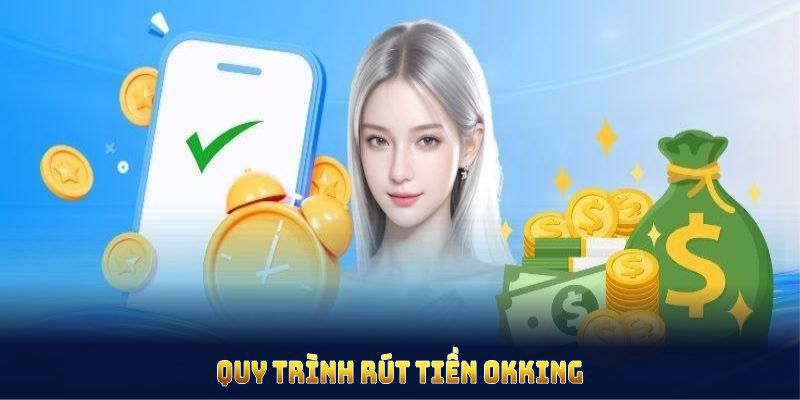 Quy trình rút tiền OKKING an toàn cho mọi thành viên