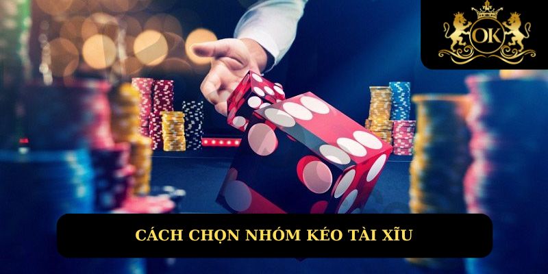 Cách chọn nhóm kéo game tài xỉu uy tín