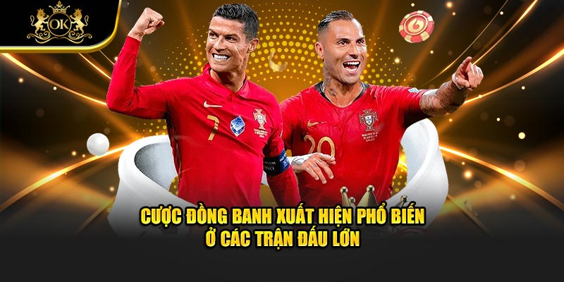 Cược đồng banh xuất hiện phổ biến ở các trận đấu lớn