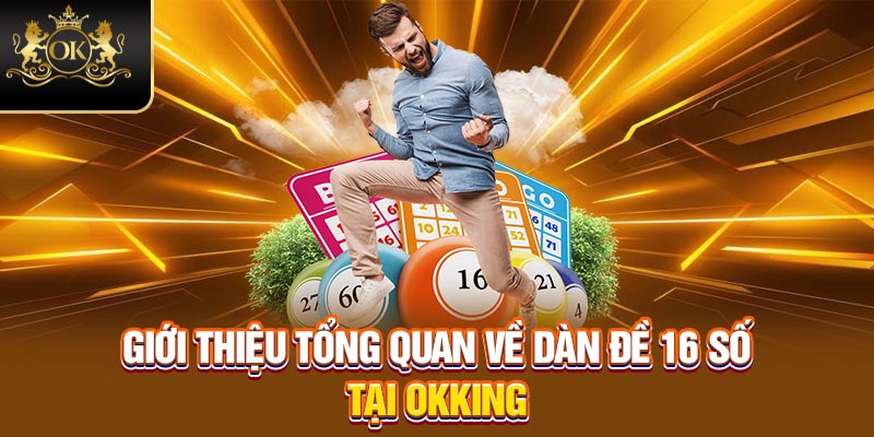 Giới thiệu tổng quan về dàn đề 16 số tại Okking