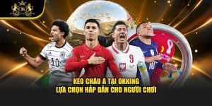 Kèo Châu Á Tại Okking – Lựa Chọn Hấp Dẫn Cho Người Chơi