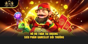 Nổ Hũ Thần Tài Okking - Siêu Phẩm GameSlot Đổi Thưởng