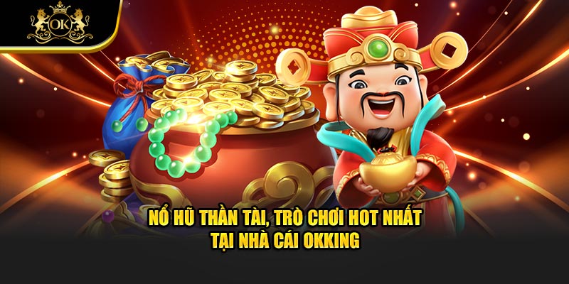 Nổ hũ thần tài, trò chơi hot nhất tại nhà cái Okking